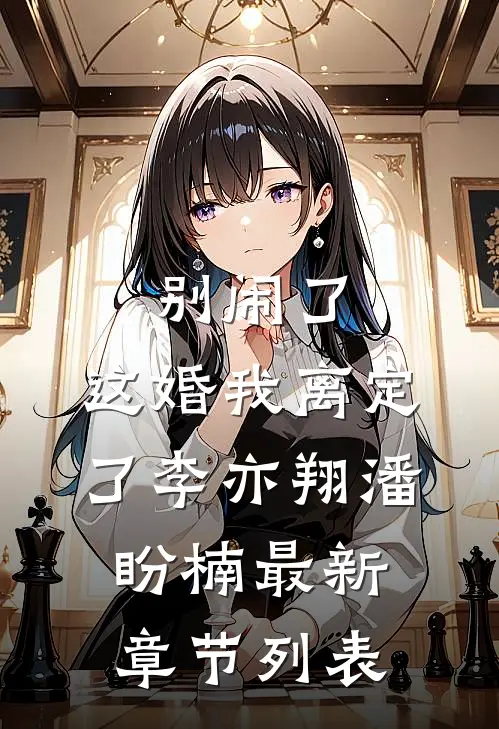 别闹了，这婚我离定了李亦翔潘盼楠最新章节列表