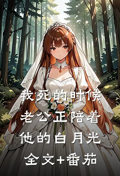 我死的时候，老公正陪着他的白月光全文+番茄