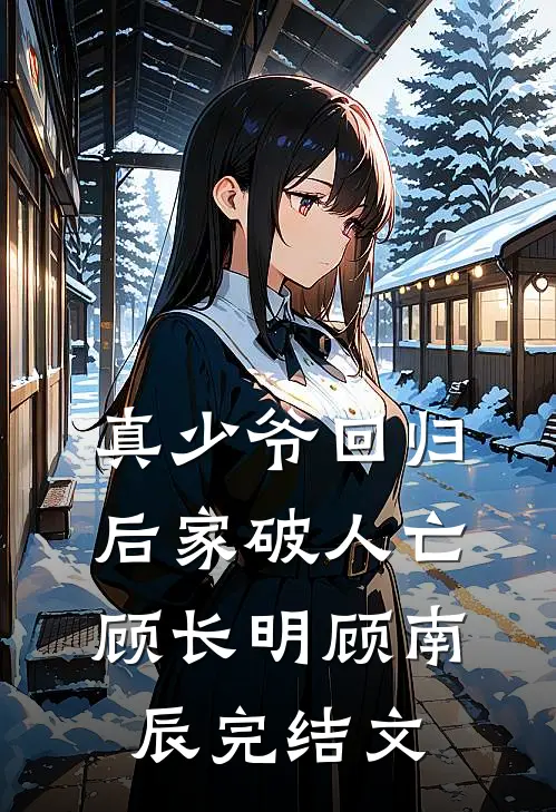 真少爷回归后家破人亡顾长明顾南辰完结文