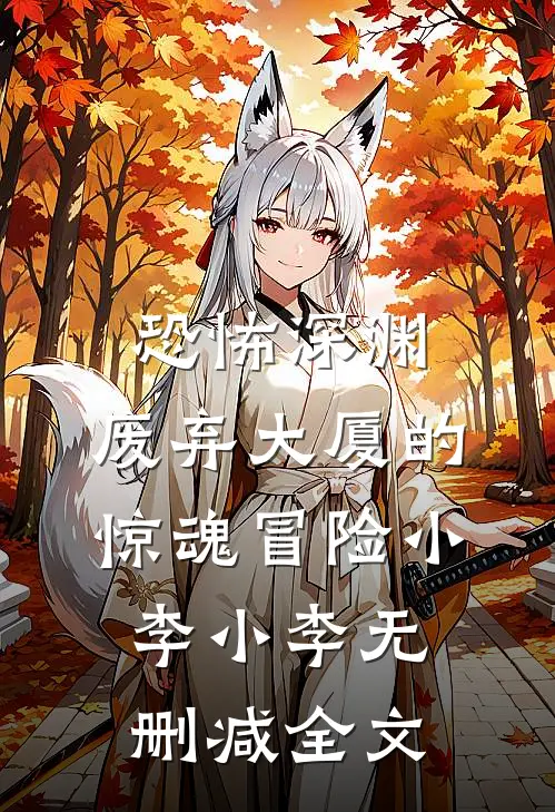 恐怖深渊：废弃大厦的惊魂冒险小李小李无删减全文