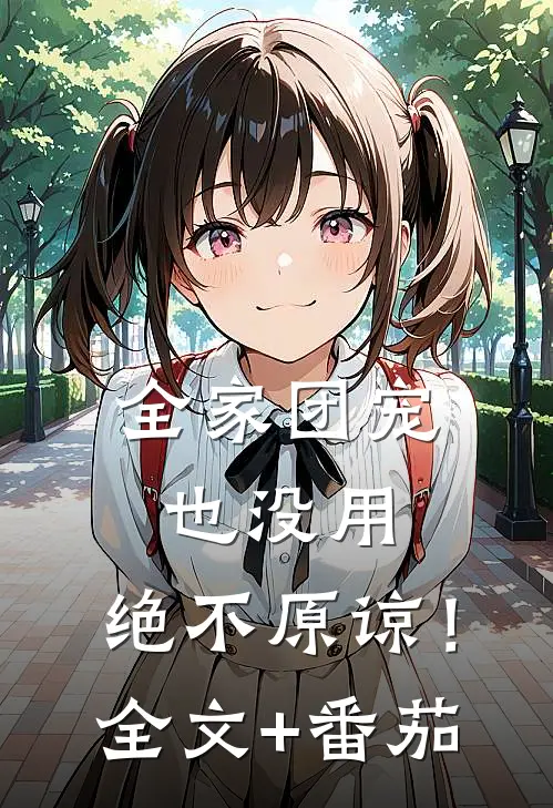 全家团宠也没用，绝不原谅！全文+番茄