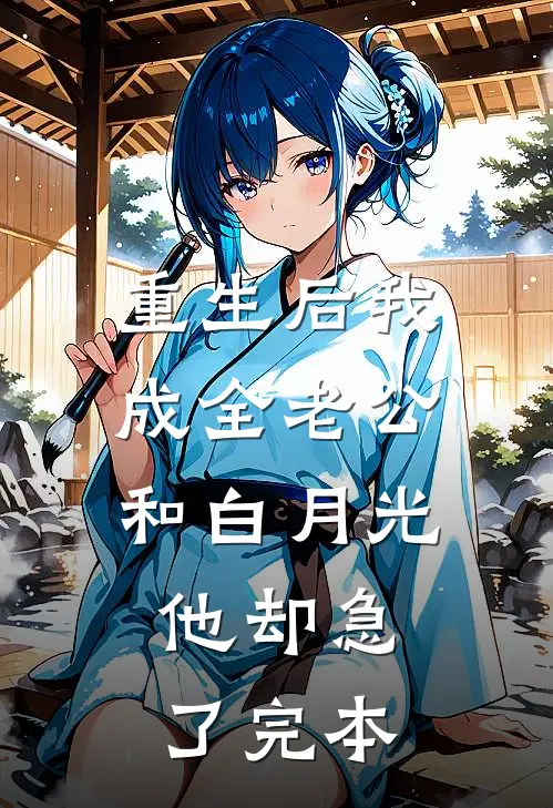 重生后我成全老公和白月光，他却急了完本