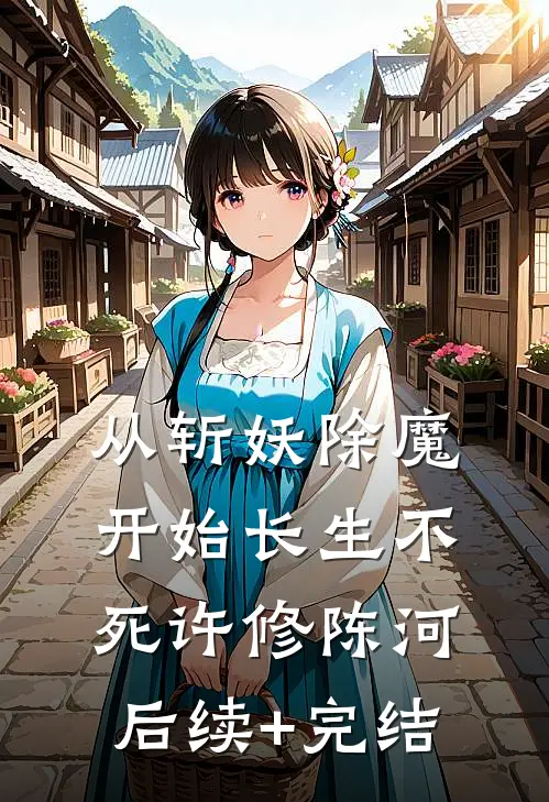 从斩妖除魔开始长生不死许修陈河后续+完结