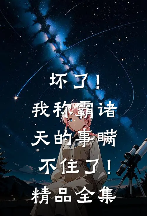 坏了！我称霸诸天的事瞒不住了！精品全集