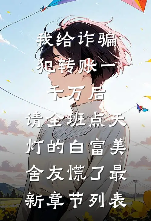 我给诈骗犯转账一千万后，请全班点天灯的白富美舍友慌了最新章节列表