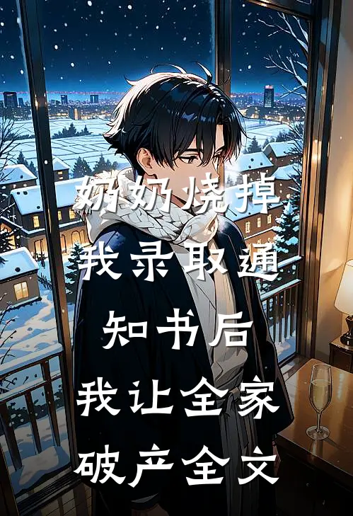 奶奶烧掉我录取通知书后，我让全家破产全文