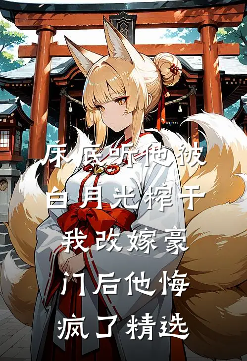 床底听他被白月光榨干，我改嫁豪门后他悔疯了精选