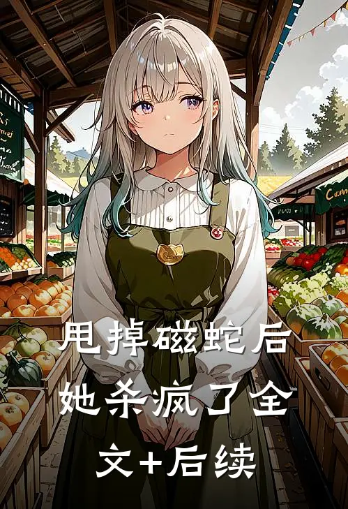 甩掉磁蛇后，她杀疯了全文+后续