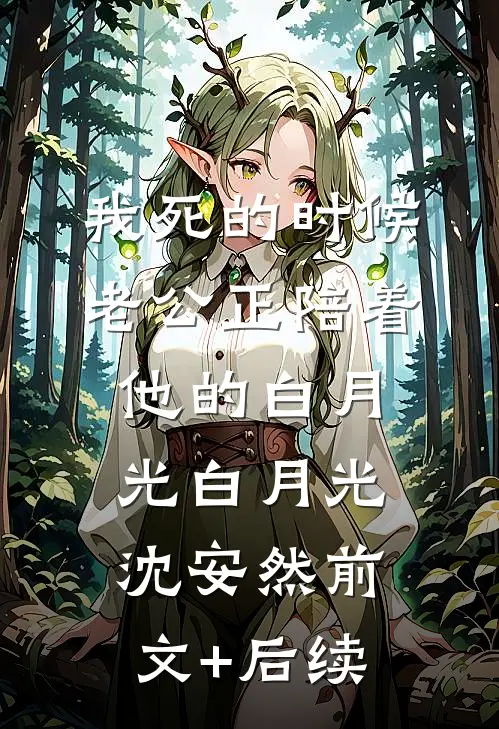 我死的时候，老公正陪着他的白月光白月光沈安然前文+后续
