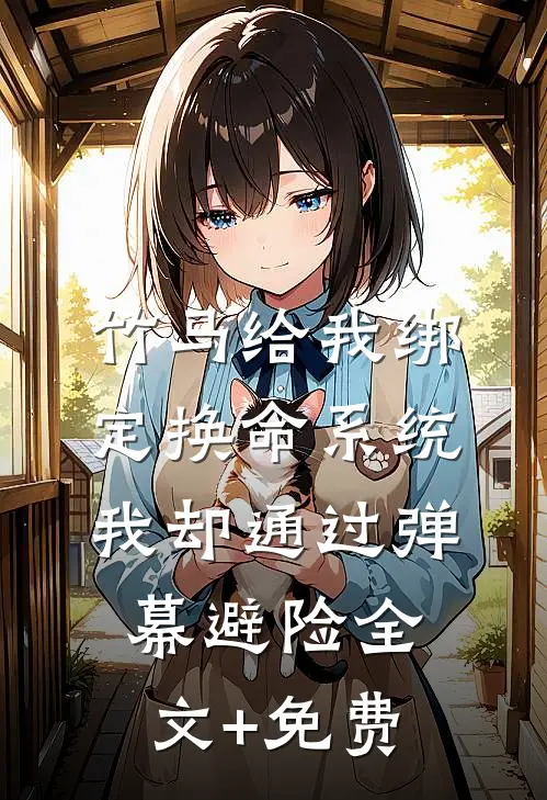 竹马给我绑定换命系统，我却通过弹幕避险全文+免费