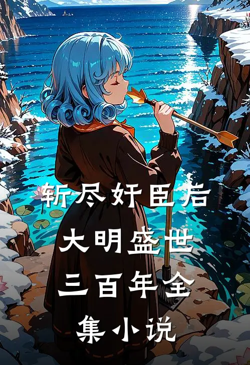 斩尽奸臣后，大明盛世三百年全集小说