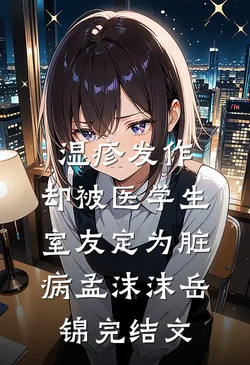 湿疹发作，却被医学生室友定为脏病孟沫沫岳锦完结文