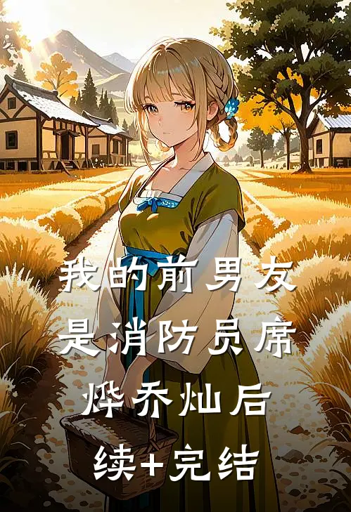 我的前男友是消防员席烨乔灿后续+完结