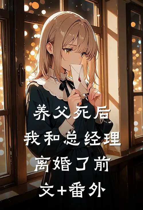 养父死后，我和总经理离婚了前文+番外