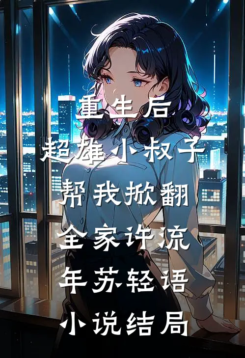 重生后，超雄小叔子帮我掀翻全家许流年苏轻语小说结局