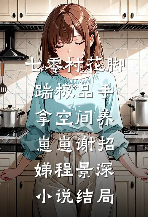七零村花脚踹极品手拿空间养崽崽谢招娣程景深小说结局