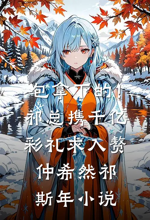 包拿下的！祁总携千亿彩礼求入赘仲希然祁斯年小说