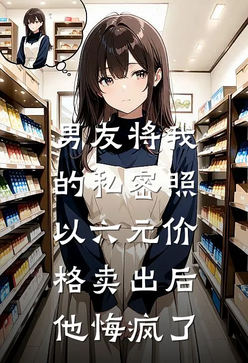 男友将我的私密照以六元价格卖出后，他悔疯了