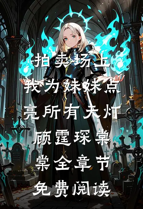 拍卖场上，我为妹妹点亮所有天灯顾霆琛棠棠全章节免费阅读