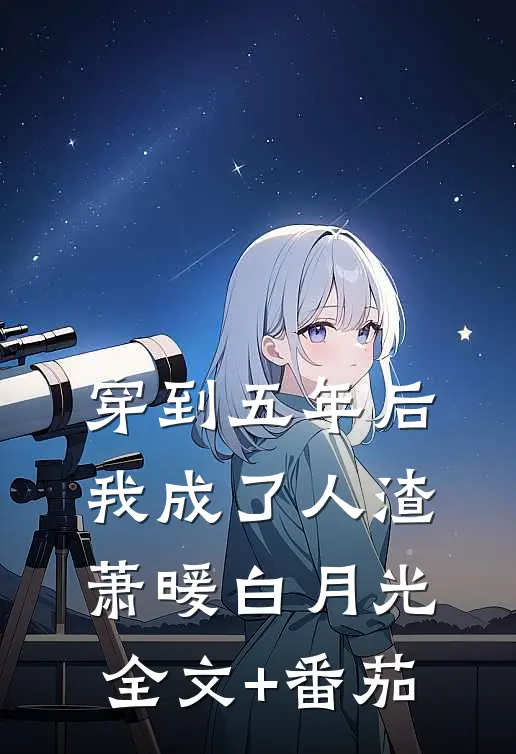 穿到五年后我成了人渣萧暖白月光全文+番茄