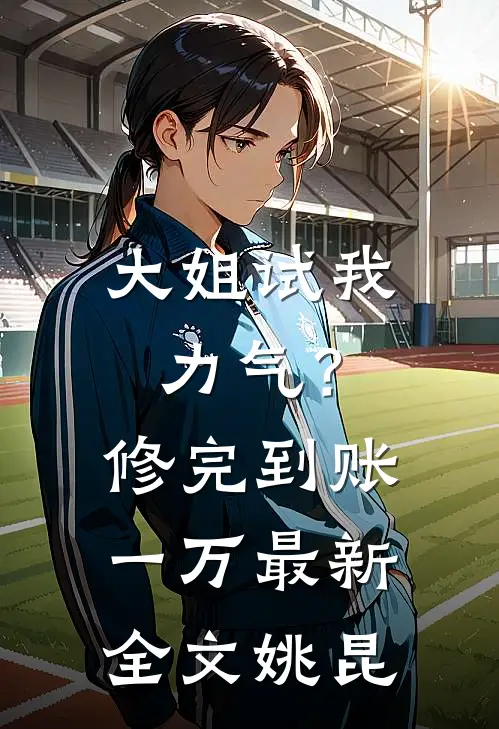 大姐试我力气？修完到账一万最新全文姚昆