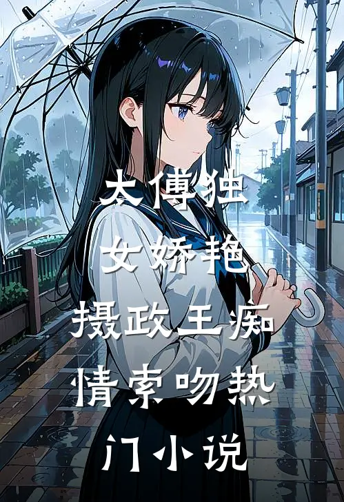 太傅独女娇艳，摄政王痴情索吻热门小说