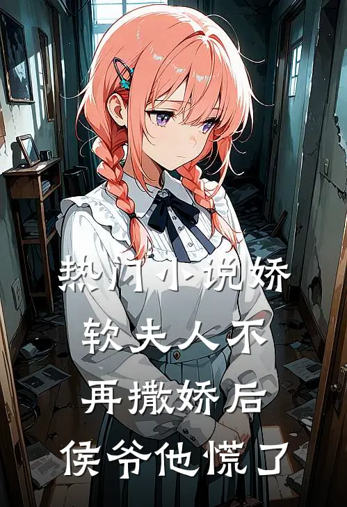 热门小说娇软夫人不再撒娇后，侯爷他慌了