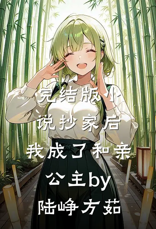 完结版小说抄家后，我成了和亲公主by陆峥方茹