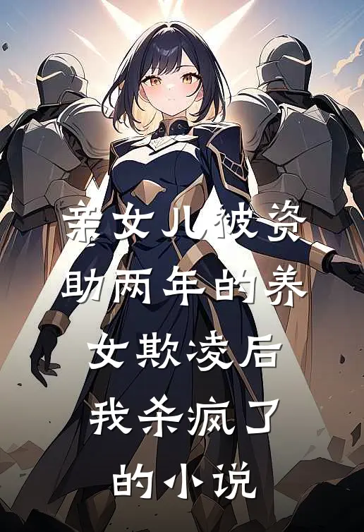 亲女儿被资助两年的养女欺凌后，我杀疯了的小说