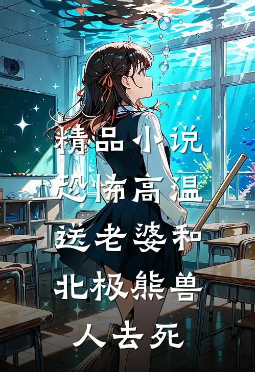 精品小说恐怖高温，送老婆和北极熊兽人去死