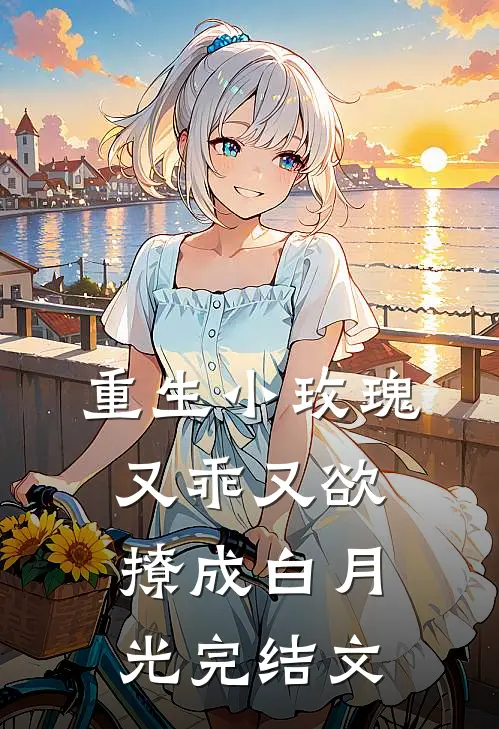 重生小玫瑰又乖又欲，撩成白月光完结文