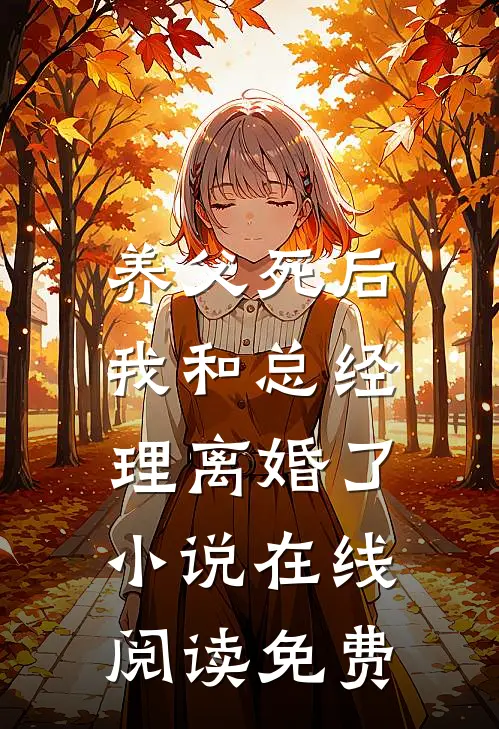 养父死后，我和总经理离婚了小说在线阅读免费