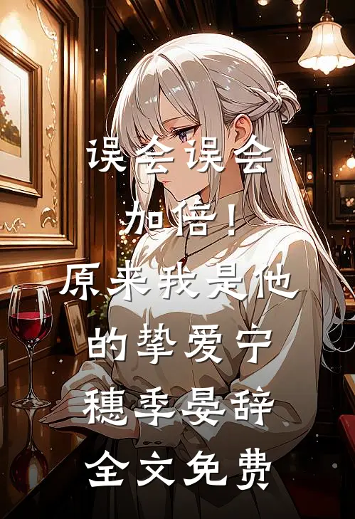 误会误会加倍！原来我是他的挚爱宁穗季晏辞全文免费