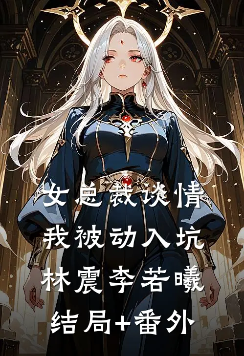 女总裁谈情，我被动入坑林震李若曦结局+番外