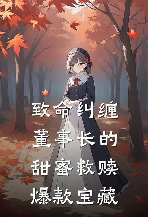 致命纠缠：董事长的甜蜜救赎爆款宝藏