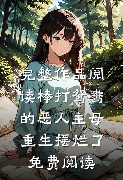 完整作品阅读棒打鸳鸯的恶人主母,重生摆烂了免费阅读