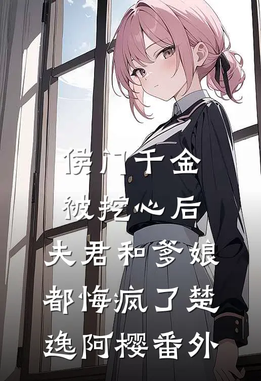 侯门千金被挖心后，夫君和爹娘都悔疯了楚逸阿樱番外
