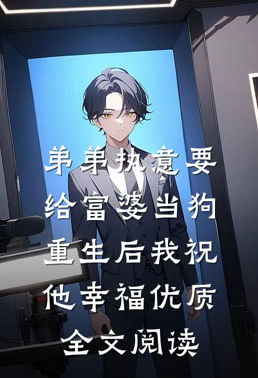 弟弟执意要给富婆当狗，重生后我祝他幸福优质全文阅读