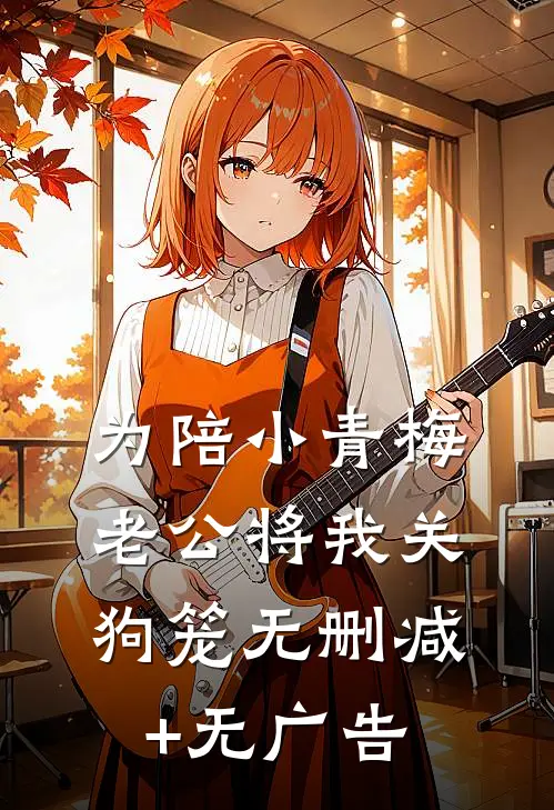 为陪小青梅，老公将我关狗笼无删减+无广告