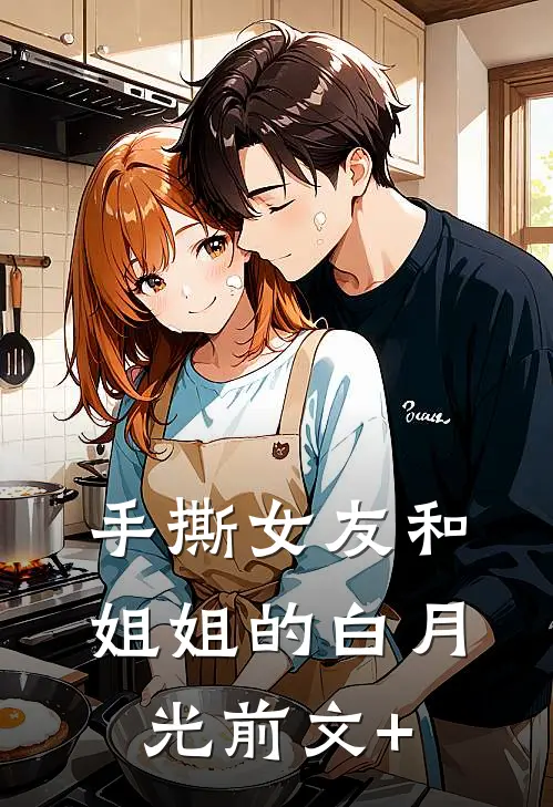 手撕女友和姐姐的白月光前文+