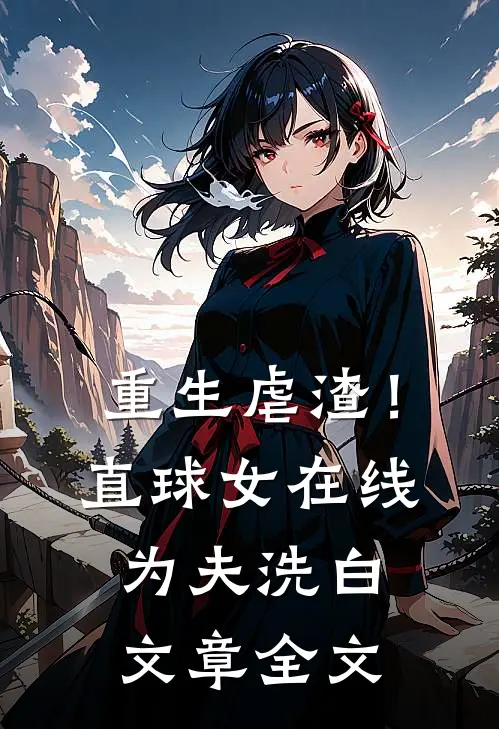 重生虐渣!直球女在线为夫洗白文章全文免费阅读