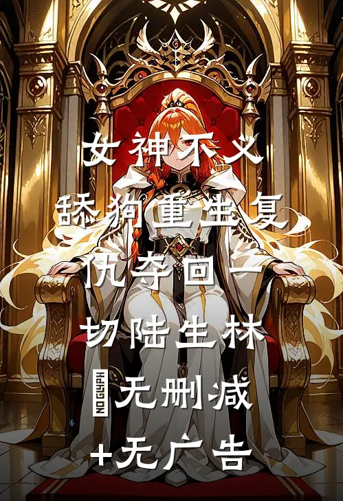 女神不义，舔狗重生复仇夺回一切陆生林玥无删减+无广告