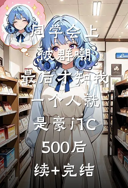 同学会上被群嘲，最后才知我一个人就是豪门C500后续+完结