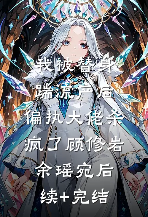 我被替身踹流产后，偏执大佬杀疯了顾修岩余瑶宛后续+完结