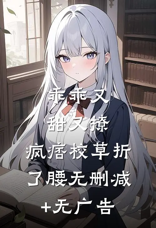 乖乖又甜又撩，疯痞校草折了腰无删减+无广告