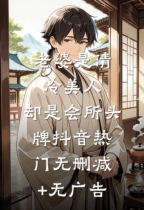 老婆是清冷美人，却是会所头牌抖音热门无删减+无广告