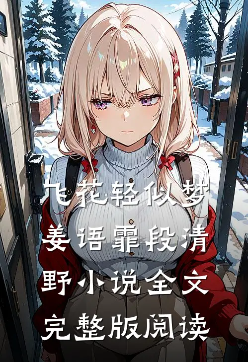 《飞花轻似梦》姜语霏段清野小说全文完整版阅读