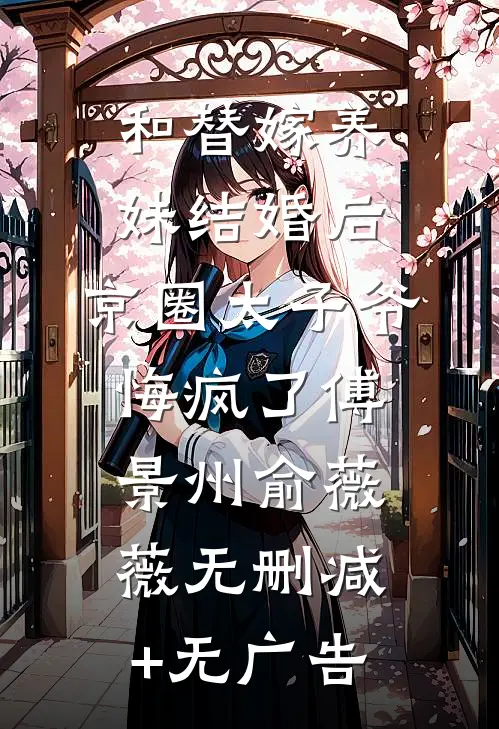 和替嫁养妹结婚后，京圈太子爷悔疯了傅景州俞薇薇无删减+无广告
