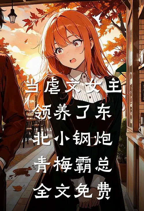 当虐文女主领养了东北小钢炮青梅霸总全文免费