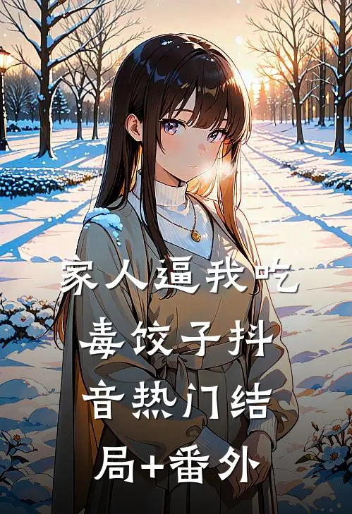 家人逼我吃毒饺子抖音热门结局+番外
